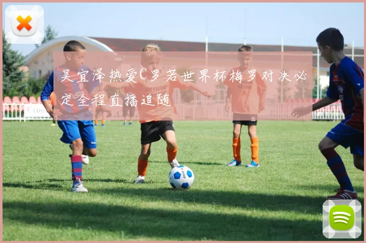 吴宜泽热爱C罗若世界杯梅罗对决必定全程直播追随