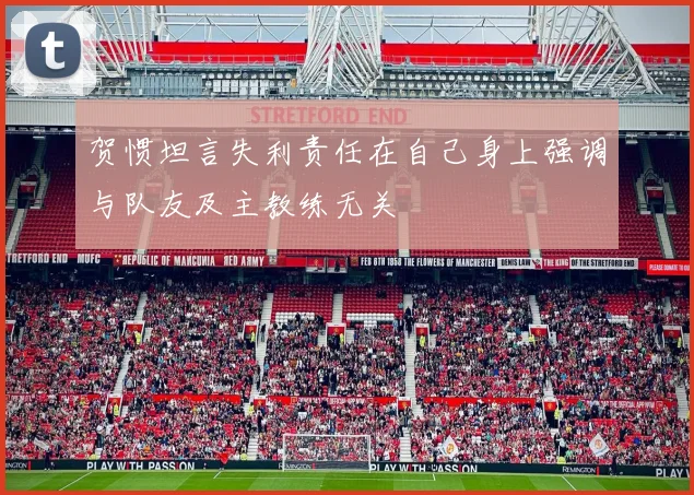 贺惯坦言失利责任在自己身上强调与队友及主教练无关
