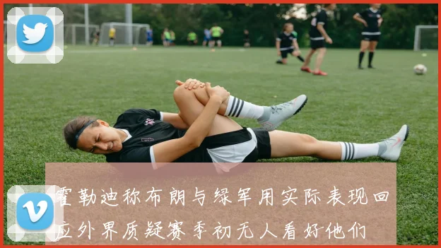霍勒迪称布朗与绿军用实际表现回应外界质疑赛季初无人看好他们