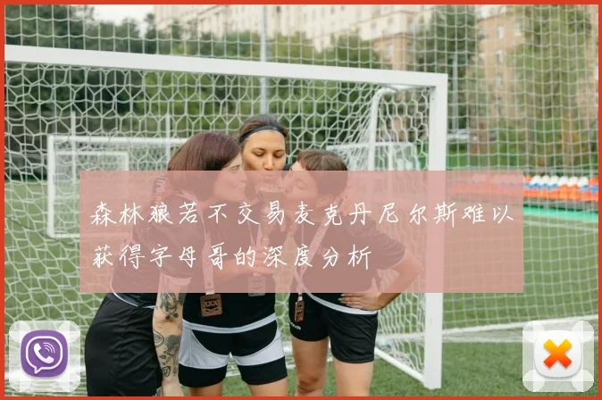 森林狼若不交易麦克丹尼尔斯难以获得字母哥的深度分析