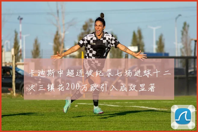 卡迪斯中超连破纪录七场进球十二次三镇花200万欧引入成效显著