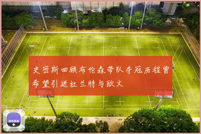 史密斯回顾布伦森带队夺冠历程曾希望引进杜兰特与欧文