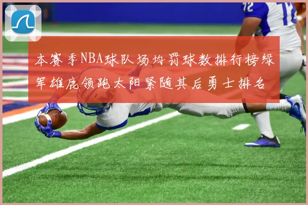 本赛季NBA球队场均罚球数排行榜绿军雄鹿领跑太阳紧随其后勇士排名第九