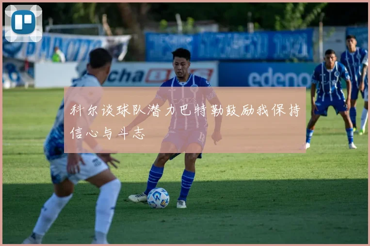 科尔谈球队潜力巴特勒鼓励我保持信心与斗志