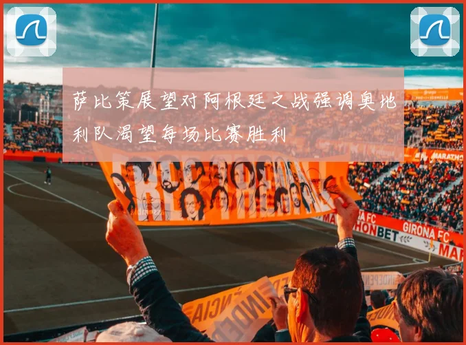 萨比策展望对阿根廷之战强调奥地利队渴望每场比赛胜利