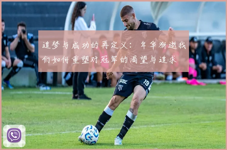 追梦与成功的再定义：年华渐逝我们如何重塑对冠军的渴望与追求
