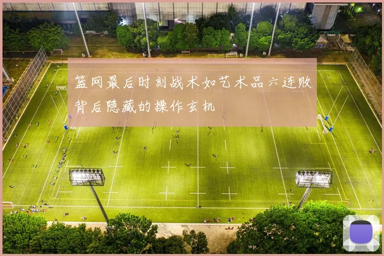 篮网最后时刻战术如艺术品六连败背后隐藏的操作玄机