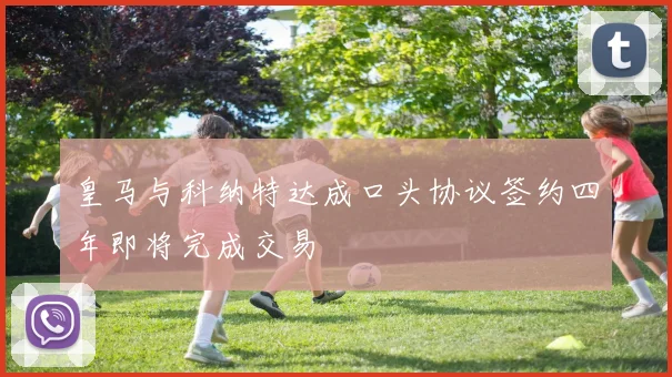 皇马与科纳特达成口头协议签约四年即将完成交易